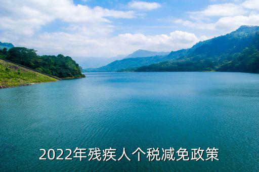 殘疾人什么條件免繳個人所得稅，2022年殘疾人個稅減免政策