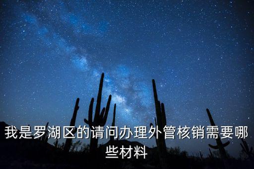 我是羅湖區(qū)的請(qǐng)問辦理外管核銷需要哪些材料