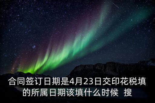 房租印花稅所屬期按什么天，合同簽訂日期是4月23日交印花稅填的所屬日期該填什么時候  搜