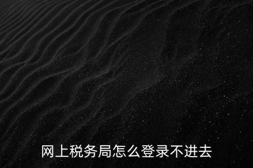 為什么登不上河北國稅稅務大廳，這幾天為什么河北稅務打不開