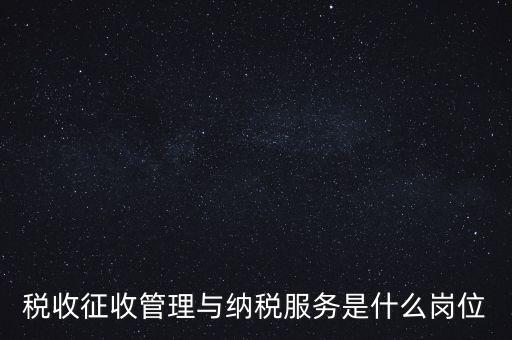 稅收征收管理與納稅服務(wù)是什么崗位