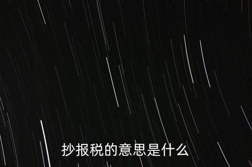 網(wǎng)上抄報稅是什么意思，如何網(wǎng)上抄報稅