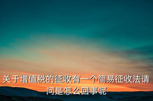 關(guān)于增值稅的征收有一個(gè)簡(jiǎn)易征收法請(qǐng)問(wèn)是怎么回事呢