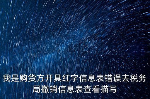 我是購貨方開具紅字信息表錯誤去稅務(wù)局撤銷信息表查看描寫