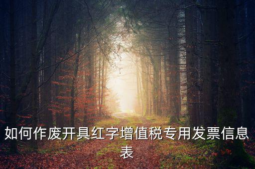 開具紅字信息表撤銷需要什么，如何作廢開具紅字增值稅專用發(fā)票信息表