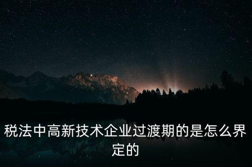 稅法中高新技術企業(yè)過渡期的是怎么界定的