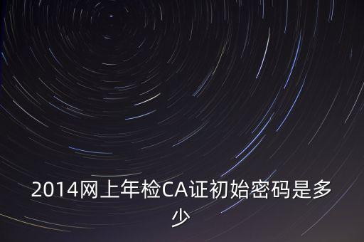 ca檢測加密證書密碼是什么，廣西ca證書初始密碼