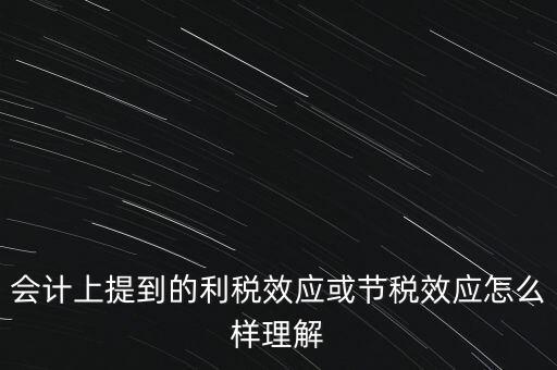 會計上提到的利稅效應(yīng)或節(jié)稅效應(yīng)怎么樣理解