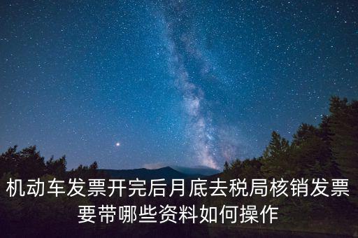 核定發(fā)票準(zhǔn)備什么資料，機(jī)動(dòng)車發(fā)票開完后月底去稅局核銷發(fā)票要帶哪些資料如何操作