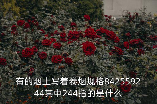 有的煙上寫(xiě)著卷煙規(guī)格842559244其中244指的是什么