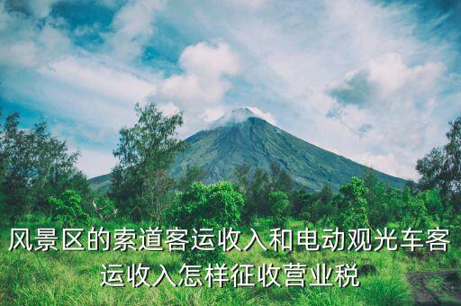 風(fēng)景區(qū)的索道客運收入和電動觀光車客運收入怎樣征收營業(yè)稅