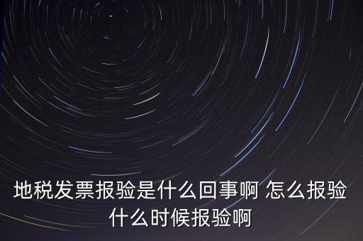 地稅發(fā)票報驗是什么回事啊 怎么報驗什么時候報驗啊