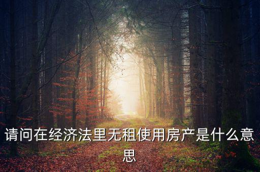 請問在經(jīng)濟(jì)法里無租使用房產(chǎn)是什么意思