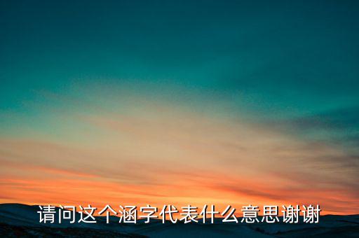 請(qǐng)問這個(gè)涵字代表什么意思謝謝