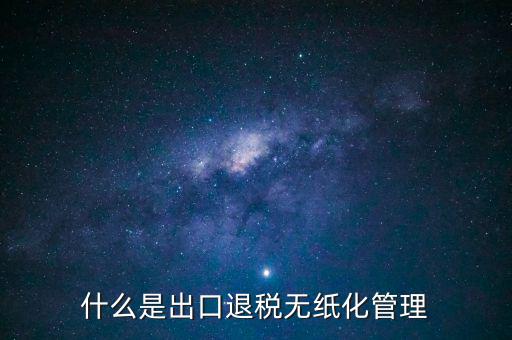 出口退稅無紙化什么意思，出口企業(yè)為什么要申請(qǐng)無紙化申報(bào)