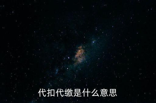 代扣代繳什么意思，代扣什么意思