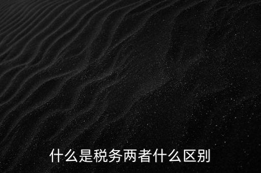 什么是稅務(wù)兩者什么區(qū)別