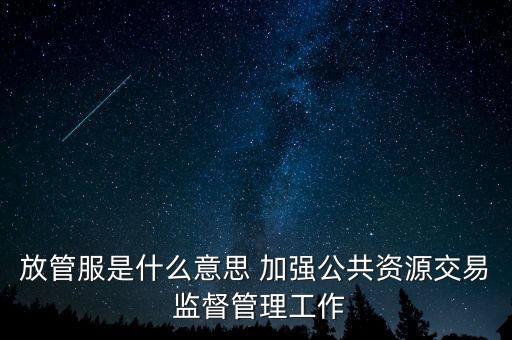 放管服是什么意思 加強(qiáng)公共資源交易 監(jiān)督管理工作