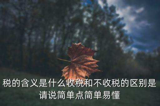 稅是什么意思，稅的含義是什么收稅和不收稅的區(qū)別是請說簡單點簡單易懂