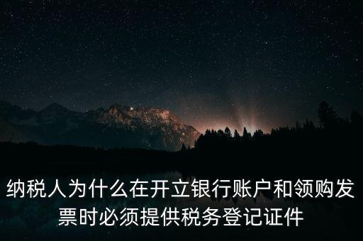 納稅人為什么在開立銀行賬戶和領(lǐng)購發(fā)票時必須提供稅務(wù)登記證件