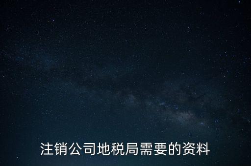 地稅稅務(wù)注銷需要什么資料，注銷公司地稅局需要的資料