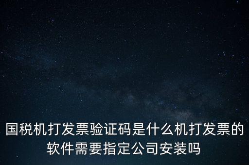 國稅機(jī)打發(fā)票驗(yàn)證碼是什么機(jī)打發(fā)票的軟件需要指定公司安裝嗎