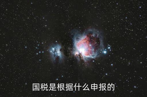 國稅是根據(jù)什么申報的