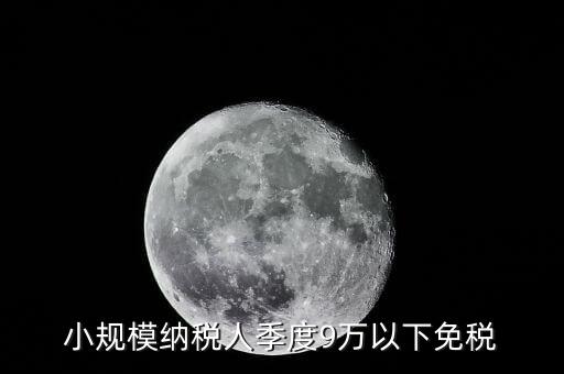 季度9萬以下免稅從什么時候，請問公司收入一季度不滿9萬可以免稅 這個收入是票面金額還是早上營