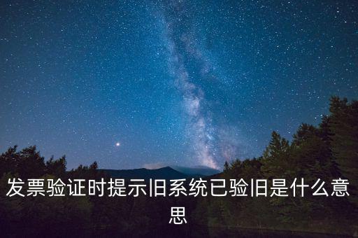 卷式發(fā)票驗(yàn)舊要帶什么意思，發(fā)票驗(yàn)證時(shí)提示舊系統(tǒng)已驗(yàn)舊是什么意思