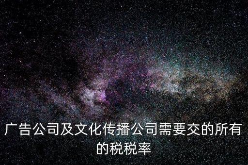 廣告公司及文化傳播公司需要交的所有的稅稅率