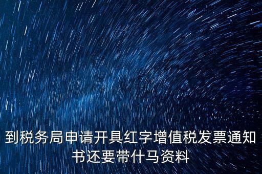 到稅務局申請開具紅字增值稅發(fā)票通知書還要帶什馬資料