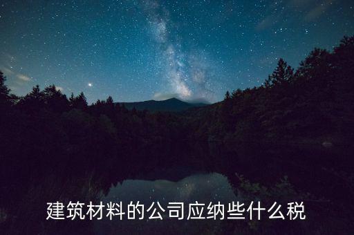 建筑材料的公司應納些什么稅