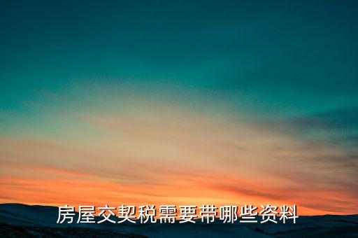 辦期稅需要準(zhǔn)備什么資料，辦房契稅需要什么手續(xù)