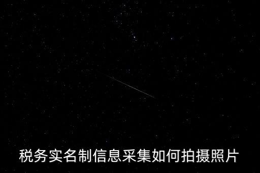 地稅實名采集圖像是什么意思，河北地稅納稅人信息采集軟件中的疑問