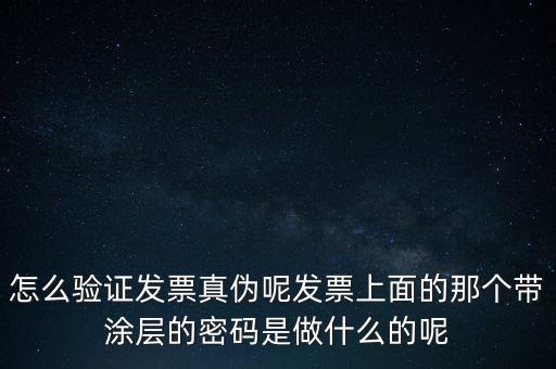 怎么驗證發(fā)票真?zhèn)文匕l(fā)票上面的那個帶涂層的密碼是做什么的呢