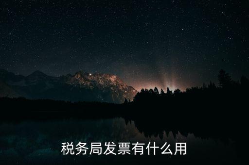 稅務(wù)局發(fā)票能干什么用，稅務(wù)局發(fā)票有什么用