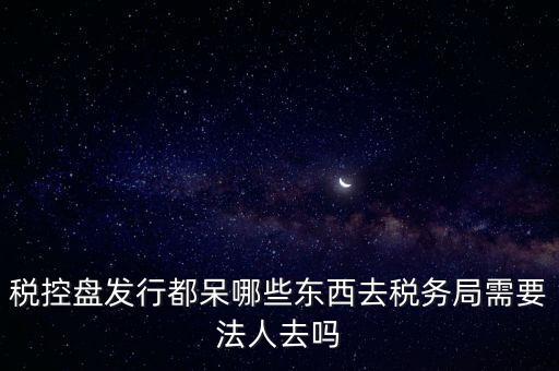 發(fā)行稅控盤(pán)需要什么資料，去稅務(wù)局辦理稅控盤(pán)需要什么資料流程怎么走呢