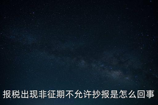 什么情況要進(jìn)行非征期抄報(bào)，稅務(wù)局通知一般納稅人實(shí)行非征期抄報(bào)稅是什么意思請教一下