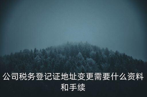 公司稅務登記證地址變更需要什么資料和手續(xù)