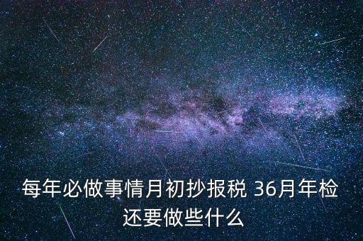 什么事抄報稅，每年必做事情月初抄報稅 36月年檢 還要做些什么