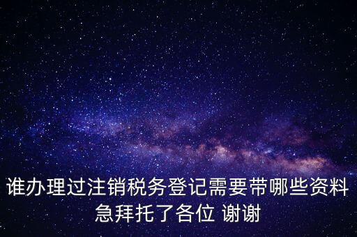 誰(shuí)辦理過(guò)注銷稅務(wù)登記需要帶哪些資料急拜托了各位 謝謝