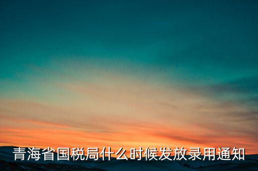 青海省國稅局什么時(shí)候發(fā)放錄用通知