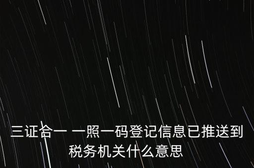 三證合一 一照一碼登記信息已推送到稅務(wù)機(jī)關(guān)什么意思