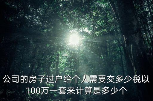 公司的房子過戶給個人需要交多少稅以100萬一套來計算是多少個