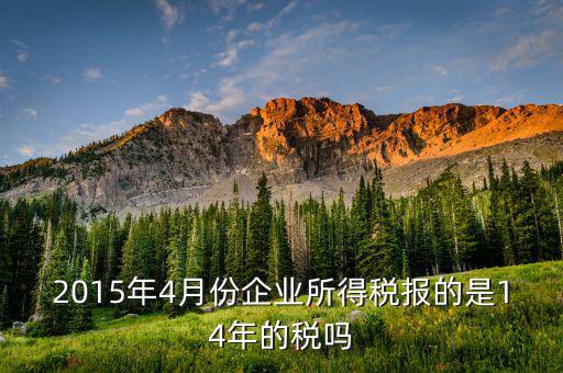 2015年4月份企業(yè)所得稅報的是14年的稅嗎