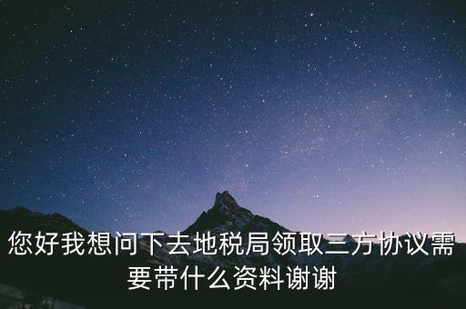 地稅簽三方協(xié)議需要帶什么資料，去地稅局辦理三方協(xié)議具體需要帶什么