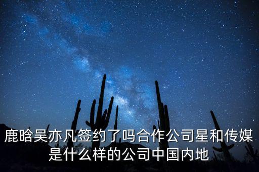 鹿晗吳亦凡簽約了嗎合作公司星和傳媒是什么樣的公司中國內(nèi)地