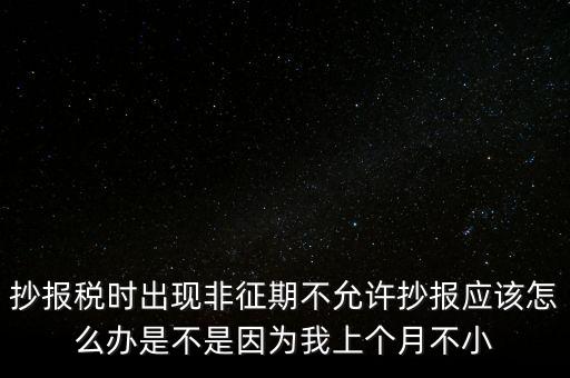 非征期不允許抄報什么意思，問征期內(nèi) 為啥保稅時顯示非征期不允許抄報呢 求大神指點