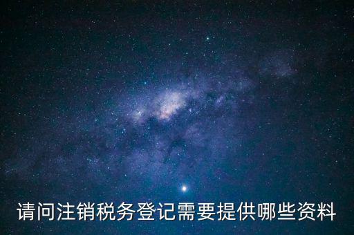 請(qǐng)問(wèn)注銷稅務(wù)登記需要提供哪些資料