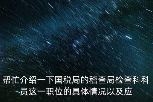 稽查局審理是做什么的，幫忙介紹一下國稅局的稽查局檢查科科員這一職位的具體情況以及應(yīng)